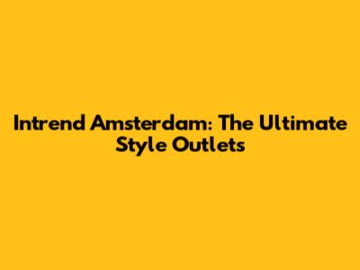 Intrend Amsterdam: The Ultimate Style Outlets