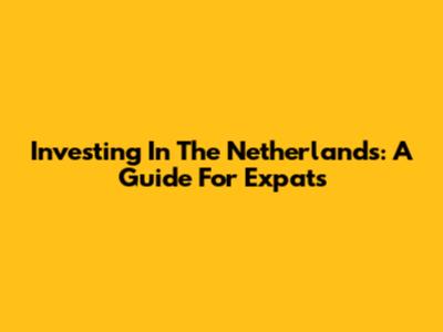 Investing In The Netherlands: A Guide For Expats