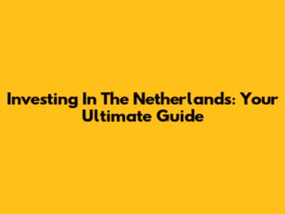 Investing In The Netherlands: Your Ultimate Guide