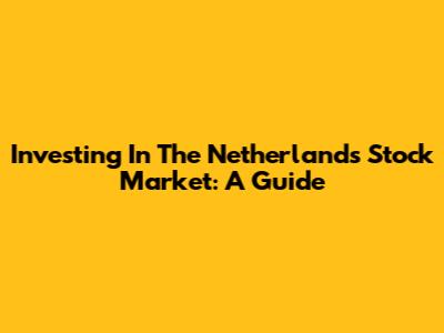Investing In The Netherlands Stock Market: A Guide