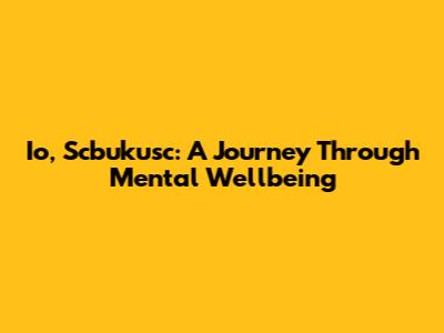 Io, Scbukusc: A Journey Through Mental Wellbeing