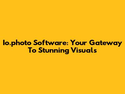 Io.photo Software: Your Gateway To Stunning Visuals