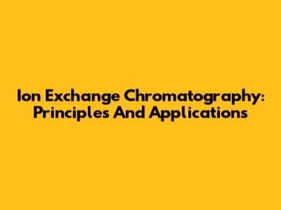Ion Exchange Chromatography: Principles And Applications