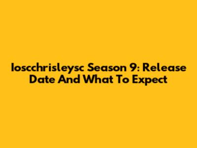 Ioscchrisleysc Season 9: Release Date And What To Expect