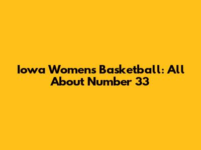 Iowa Women's Basketball: All About Number 33