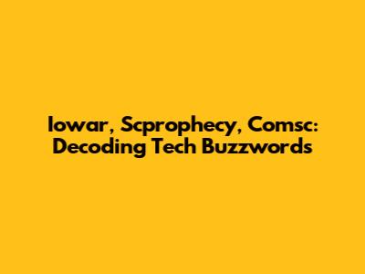 Iowar, Scprophecy, Comsc: Decoding Tech Buzzwords