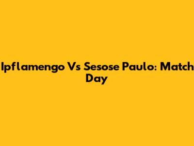 Ipflamengo Vs Sesose Paulo: Match Day