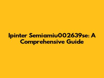 Ipinter Semiamiu002639se: A Comprehensive Guide
