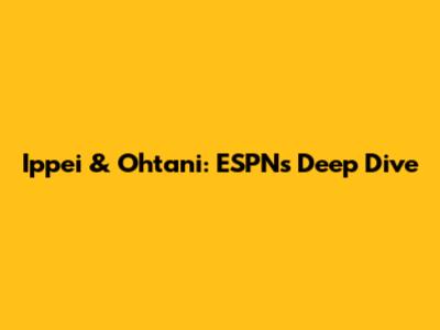 Ippei & Ohtani: ESPN's Deep Dive