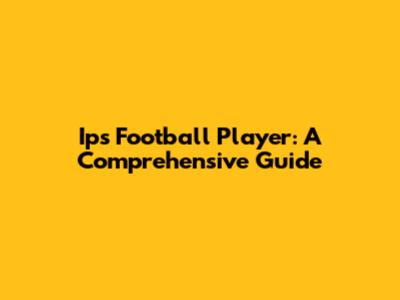 Ips Football Player: A Comprehensive Guide