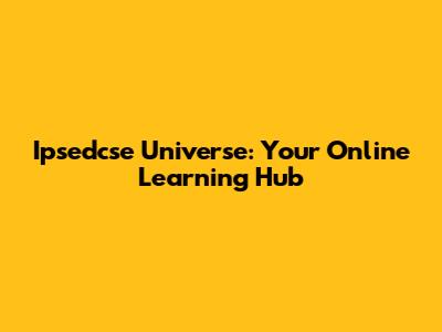 Ipsedcse Universe: Your Online Learning Hub