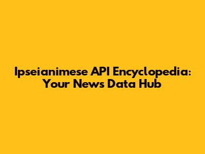 Ipseianimese API Encyclopedia: Your News Data Hub