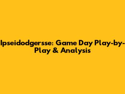 Ipseidodgersse: Game Day Play-by-Play & Analysis