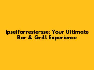 Ipseiforrestersse: Your Ultimate Bar & Grill Experience