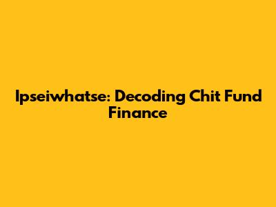 Ipseiwhatse: Decoding Chit Fund Finance