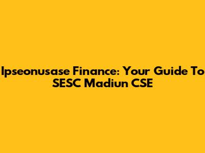 Ipseonusase Finance: Your Guide To SESC Madiun CSE
