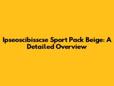 Ipseoscibisscse Sport Pack Beige: A Detailed Overview
