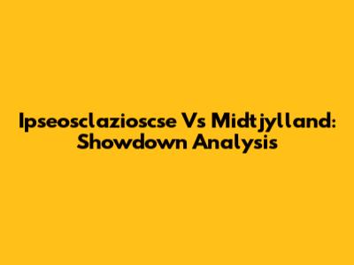 Ipseosclazioscse Vs Midtjylland: Showdown Analysis