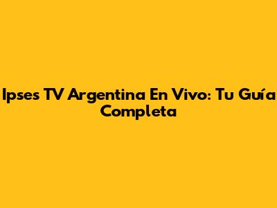 Ipses TV Argentina En Vivo: Tu Guía Completa