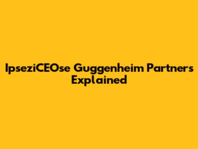 IpseziCEOse Guggenheim Partners Explained
