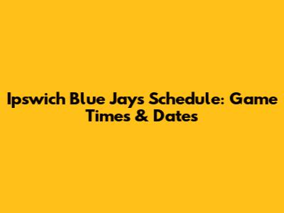 Ipswich Blue Jays Schedule: Game Times & Dates