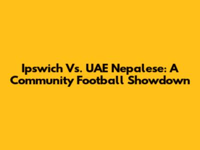Ipswich Vs. UAE Nepalese: A Community Football Showdown