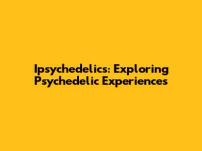Ipsychedelics: Exploring Psychedelic Experiences