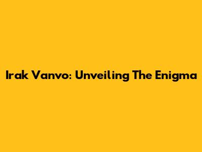 Irak Vanvo: Unveiling The Enigma