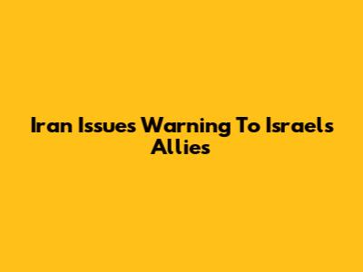 Iran Issues Warning To Israel's Allies