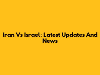 Iran Vs Israel: Latest Updates And News