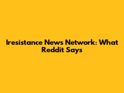 Iresistance News Network: What Reddit Says