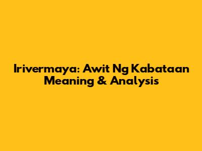 Irivermaya: Awit Ng Kabataan Meaning & Analysis
