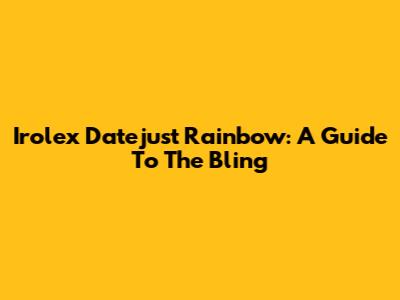 Irolex Datejust Rainbow: A Guide To The Bling
