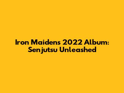 Iron Maiden's 2022 Album: Senjutsu Unleashed