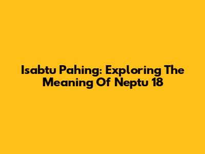 Isabtu Pahing: Exploring The Meaning Of Neptu 18