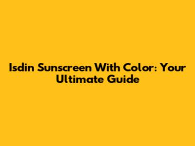 Isdin Sunscreen With Color: Your Ultimate Guide