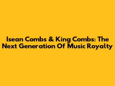 Isean Combs & King Combs: The Next Generation Of Music Royalty