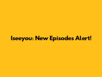 Iseeyou: New Episodes Alert!