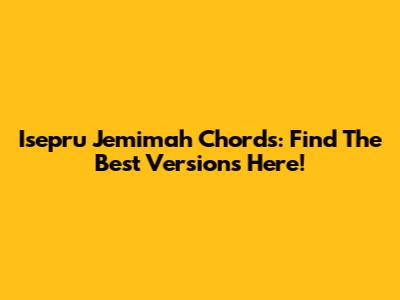 Isepru Jemimah Chords: Find The Best Versions Here!