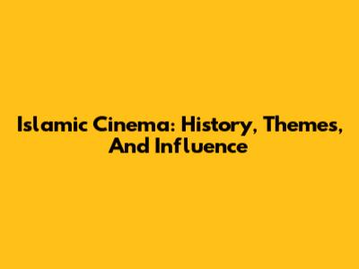 Islamic Cinema: History, Themes, And Influence