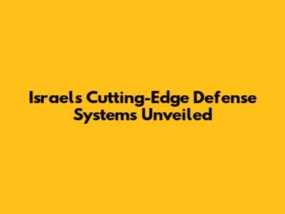 Israel's Cutting-Edge Defense Systems Unveiled