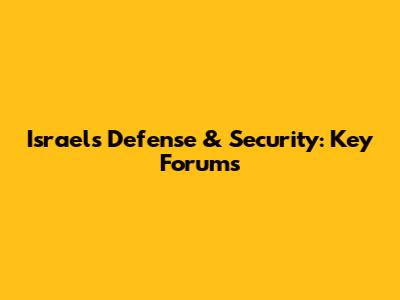Israel's Defense & Security: Key Forums