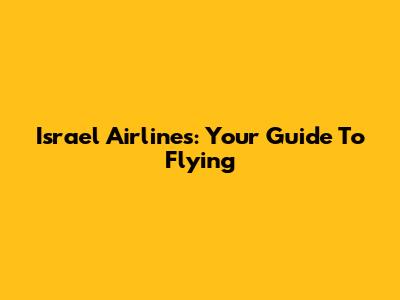 Israel Airlines: Your Guide To Flying