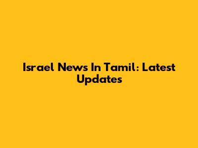 Israel News In Tamil: Latest Updates