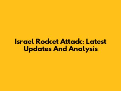 Israel Rocket Attack: Latest Updates And Analysis