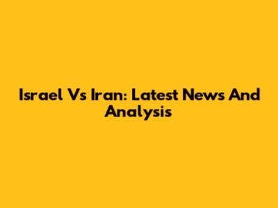 Israel Vs Iran: Latest News And Analysis