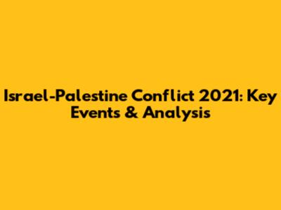 Israel-Palestine Conflict 2021: Key Events & Analysis