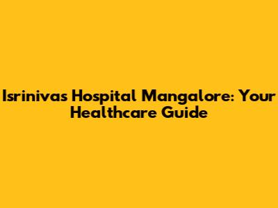 Isrinivas Hospital Mangalore: Your Healthcare Guide