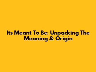 It's Meant To Be: Unpacking The Meaning & Origin