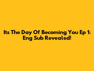 It's The Day Of Becoming You Ep 1: Eng Sub Revealed!